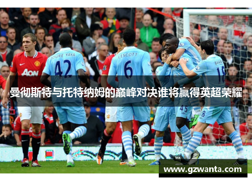 曼彻斯特与托特纳姆的巅峰对决谁将赢得英超荣耀