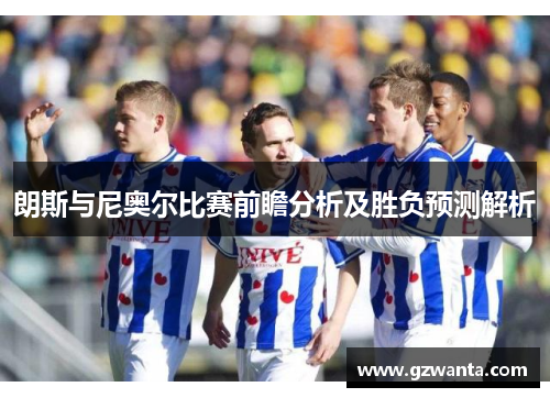 朗斯与尼奥尔比赛前瞻分析及胜负预测解析