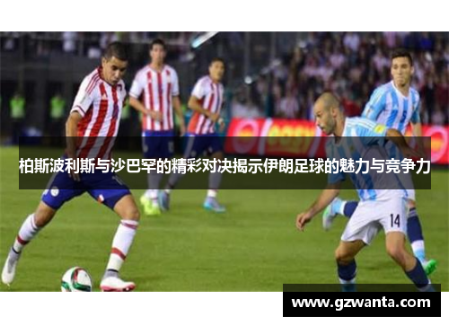 柏斯波利斯与沙巴罕的精彩对决揭示伊朗足球的魅力与竞争力