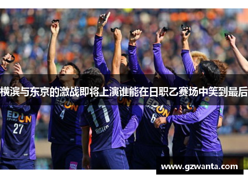 横滨与东京的激战即将上演谁能在日职乙赛场中笑到最后