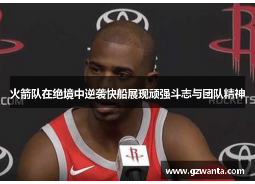 火箭队在绝境中逆袭快船展现顽强斗志与团队精神
